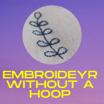 Can You Embroider Without A Hoop — Get Details on Embroidery